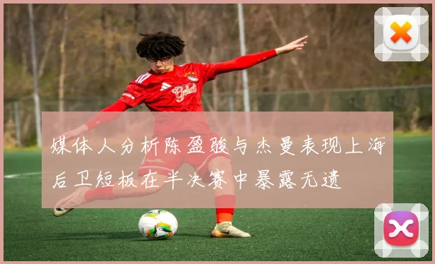媒体人分析陈盈骏与杰曼表现上海后卫短板在半决赛中暴露无遗