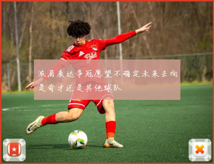 浓眉表达争冠愿望不确定未来去向是奇才还是其他球队