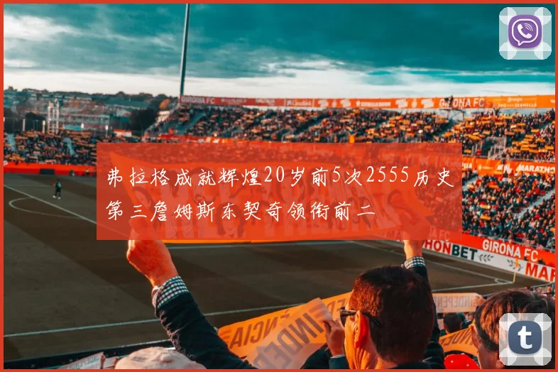 弗拉格成就辉煌20岁前5次2555历史第三詹姆斯东契奇领衔前二