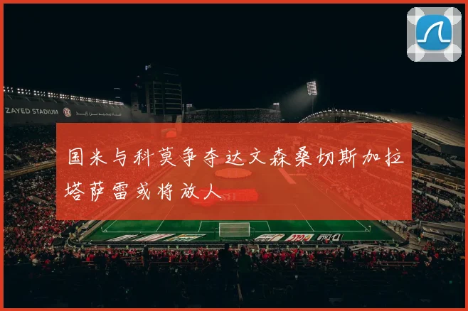 国米与科莫争夺达文森桑切斯加拉塔萨雷或将放人
