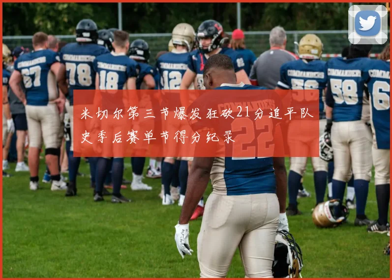 米切尔第三节爆发狂砍21分追平队史季后赛单节得分纪录