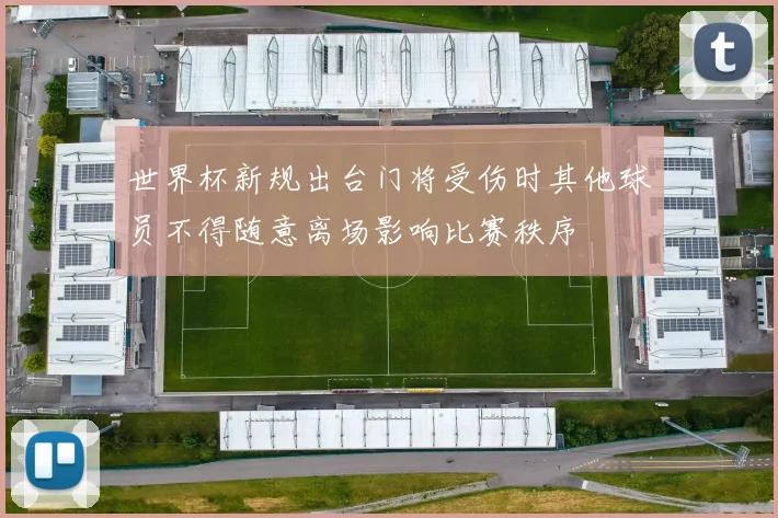 世界杯新规出台门将受伤时其他球员不得随意离场影响比赛秩序