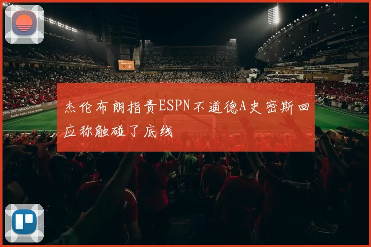 杰伦布朗指责ESPN不道德A史密斯回应称触碰了底线