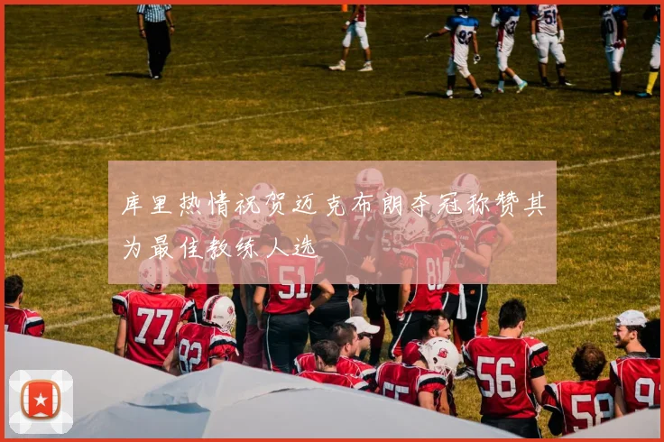库里热情祝贺迈克布朗夺冠称赞其为最佳教练人选