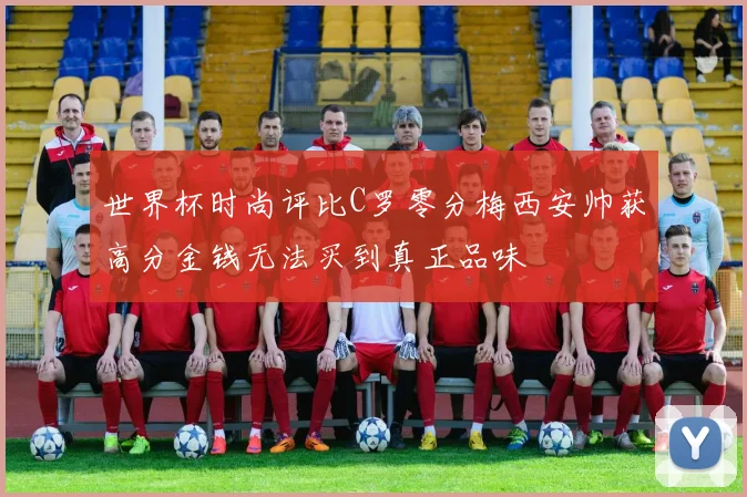 世界杯时尚评比C罗零分梅西安帅获高分金钱无法买到真正品味