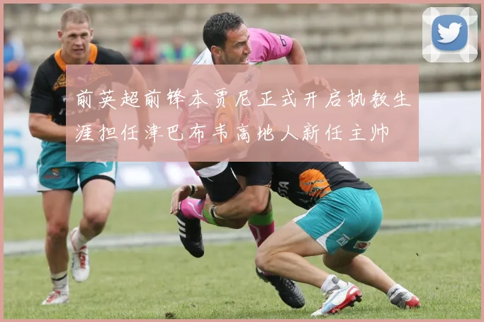 前英超前锋本贾尼正式开启执教生涯担任津巴布韦高地人新任主帅