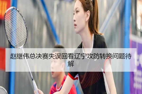 赵继伟总决赛失误回看辽宁攻防转换问题待解 | AYX
